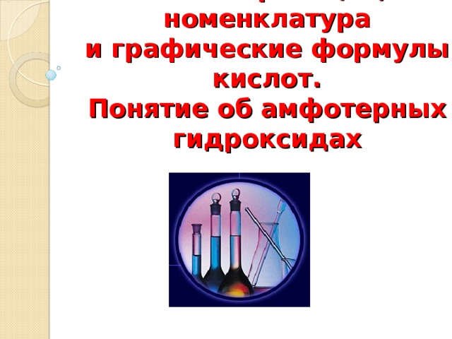 Классификация, номенклатура  и графические формулы кислот.  Понятие об амфотерных гидроксидах 