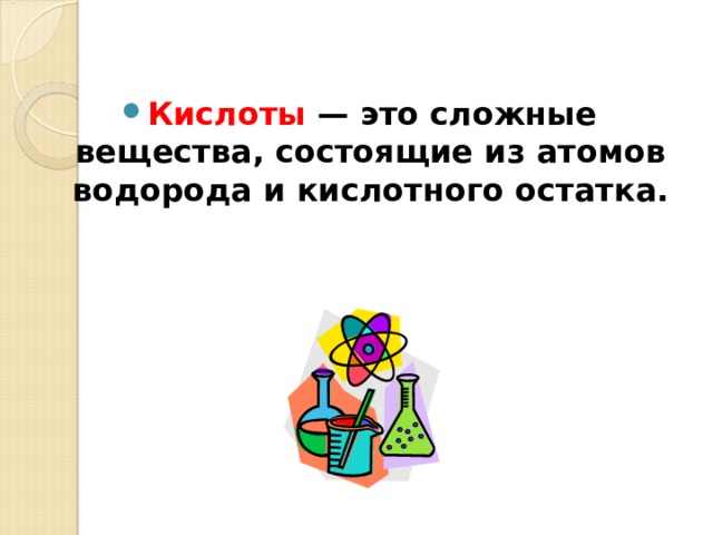 Кислоты  — это сложные вещества, состоящие из атомов водорода и кислотного остатка.   