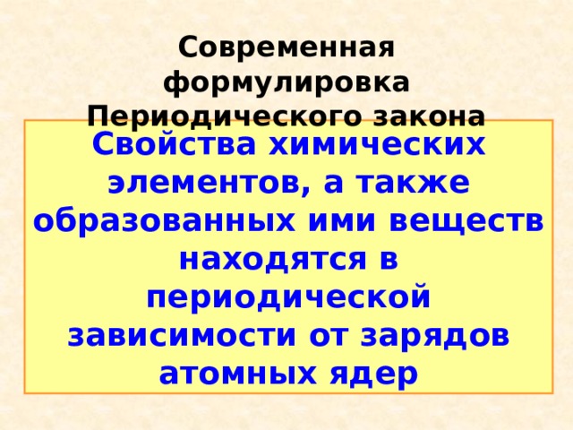 Современная формулировка Периодического закона Свойства химических элементов, а также образованных ими веществ находятся в периодической зависимости от зарядов атомных ядер 