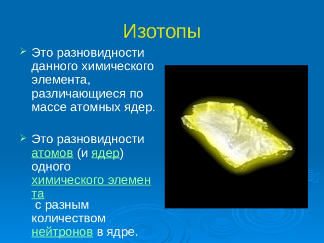 Изотопы Это разновидности данного химического элемента, различающиеся по массе атомных ядер. Это разновидности атомов (и ядер ) одного химического элемента с разным количеством нейтронов в ядре. 