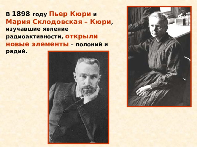 В 1898 году Пьер Кюри и Мария Склодовская – Кюри , изучавшие явление радиоактивности, открыли новые элементы – полоний и радий. 