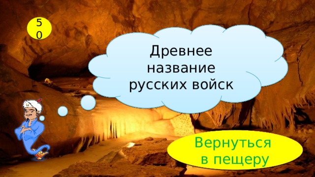 50 Древнее название русских войск Проверь! рать Вернуться в пещеру 