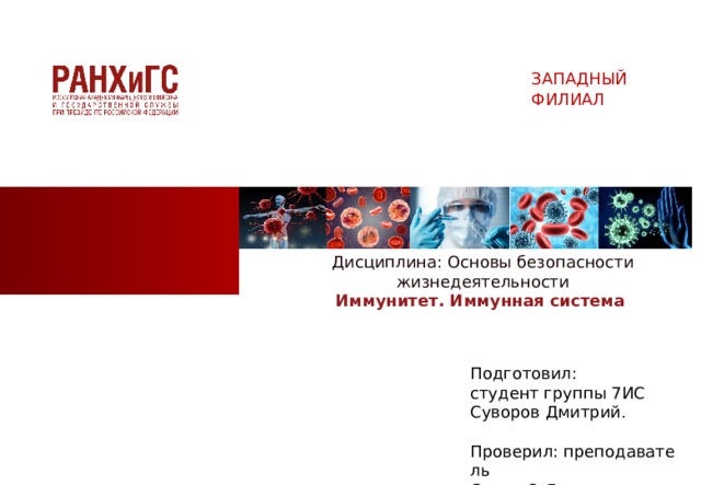 ЗАПАДНЫЙ ФИЛИАЛ Дисциплина: Основы безопасности жизнедеятельности Иммунитет. Иммунная система  Подготовил: студент группы 7ИС   Суворов Дмитрий .  Проверил: преподаватель  Салов О.Л .  