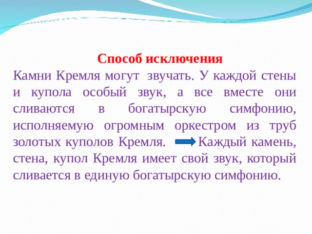        Способ исключения Камни Кремля могут  звучать. У каждой стены и купола особый звук, а все вместе они сливаются в богатырскую симфонию, исполняемую огромным оркестром из труб золотых куполов Кремля. Каждый камень, стена, купол Кремля имеет свой звук, который сливается в единую богатырскую симфонию. 