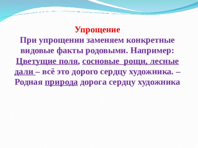 Упрощение При упрощении заменяем конкретные видовые факты родовыми. Например: Цветущие поля , сосновые рощи, лесные дали – всё это дорого сердцу художника. – Родная природа дорога сердцу художника 