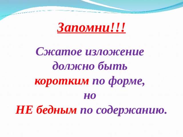 Запомни!!!  Сжатое изложение должно быть коротким по форме, но НЕ бедным по содержанию.    