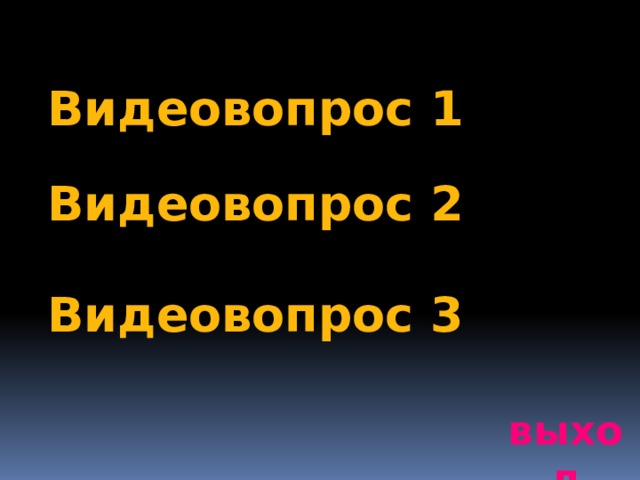 Видеовопрос 1 Видеовопрос 2 Видеовопрос 3 выход