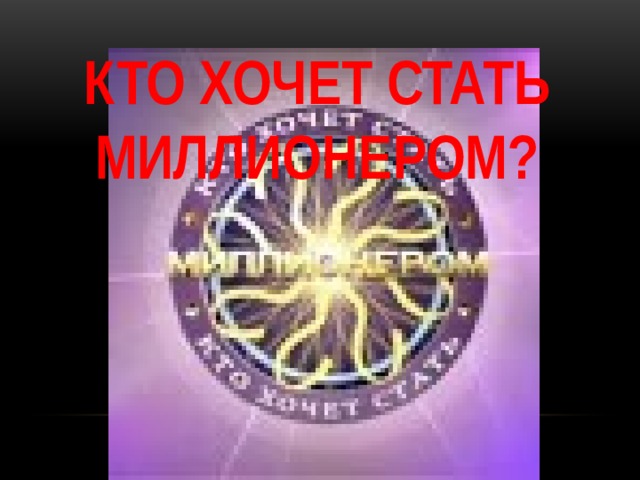 КТО ХОЧЕТ СТАТЬ МИЛЛИОНЕРОМ?