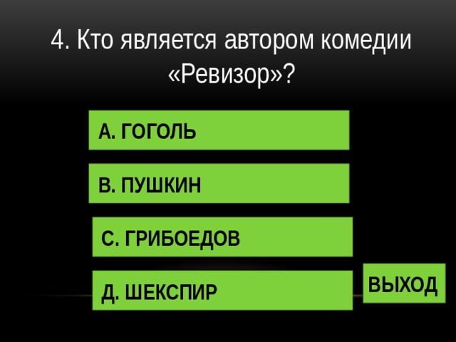 4. Кто является автором комедии «Ревизор»? А. ГОГОЛЬ В. ПУШКИН С. ГРИБОЕДОВ ВЫХОД Д. ШЕКСПИР