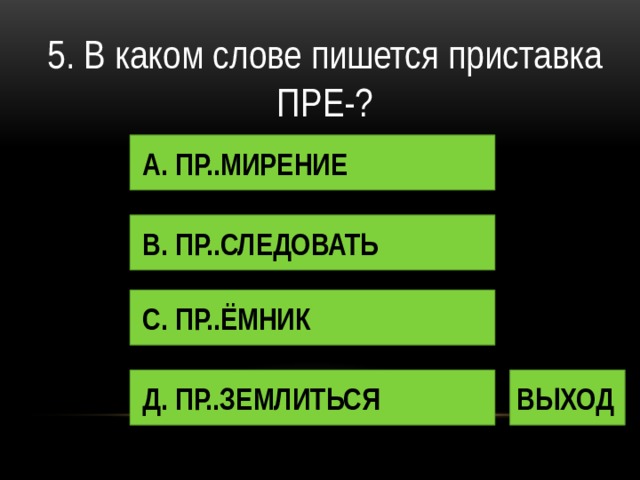 5. В каком слове пишется приставка ПРЕ-? А. ПР..МИРЕНИЕ В. ПР..СЛЕДОВАТЬ С. ПР..ЁМНИК Д. ПР..ЗЕМЛИТЬСЯ ВЫХОД