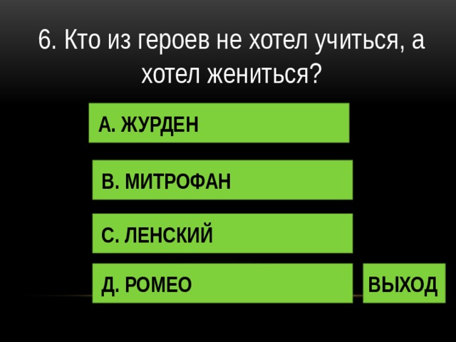 6. Кто из героев не хотел учиться, а хотел жениться? А. ЖУРДЕН В. МИТРОФАН С. ЛЕНСКИЙ Д. РОМЕО ВЫХОД