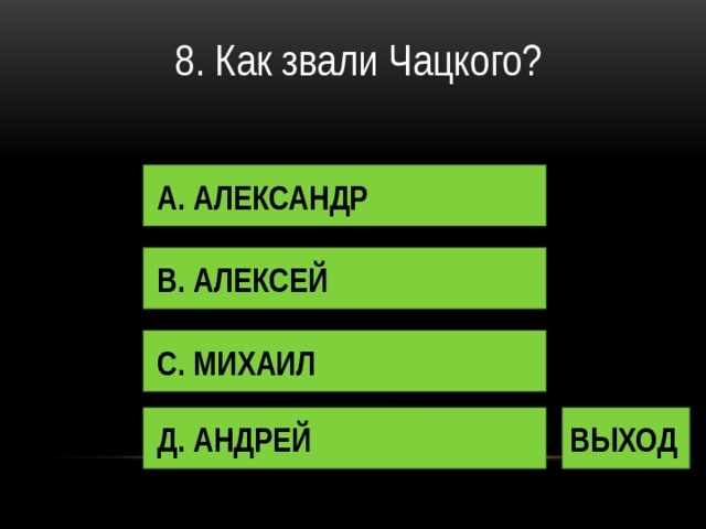 8. Как звали Чацкого? А. АЛЕКСАНДР В. АЛЕКСЕЙ С. МИХАИЛ Д. АНДРЕЙ ВЫХОД