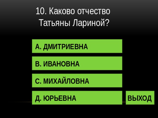 10. Каково отчество Татьяны Лариной? А. ДМИТРИЕВНА В. ИВАНОВНА С. МИХАЙЛОВНА Д. ЮРЬЕВНА ВЫХОД