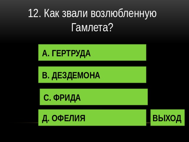 12. Как звали возлюбленную Гамлета? А. ГЕРТРУДА В. ДЕЗДЕМОНА С. ФРИДА Д. ОФЕЛИЯ ВЫХОД