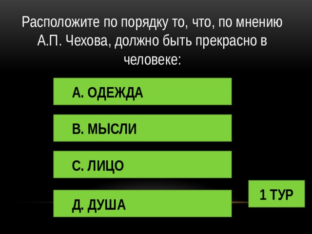 Расположите по порядку то, что, по мнению А.П. Чехова, должно быть прекрасно в человеке: А. ОДЕЖДА В. МЫСЛИ С. ЛИЦО 1 ТУР Д. ДУША