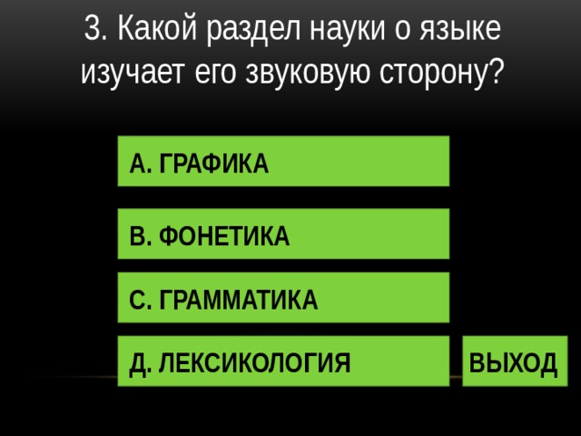 3. Какой раздел науки о языке изучает его звуковую сторону? А. ГРАФИКА В. ФОНЕТИКА С. ГРАММАТИКА Д. ЛЕКСИКОЛОГИЯ ВЫХОД