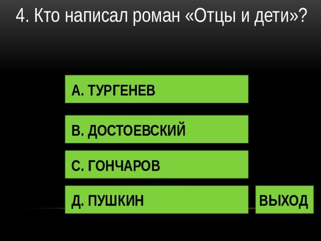 4. Кто написал роман «Отцы и дети»? А. ТУРГЕНЕВ В. ДОСТОЕВСКИЙ С. ГОНЧАРОВ Д. ПУШКИН ВЫХОД