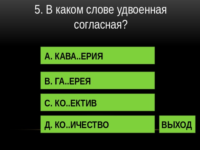 5. В каком слове удвоенная согласная? А. КАВА..ЕРИЯ В. ГА..ЕРЕЯ С. КО..ЕКТИВ Д. КО..ИЧЕСТВО ВЫХОД