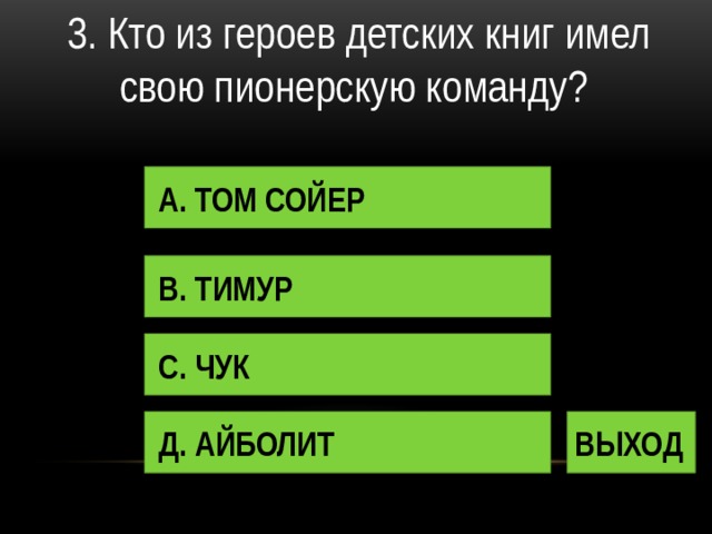 3. Кто из героев детских книг имел свою пионерскую команду? А. ТОМ СОЙЕР В. ТИМУР С. ЧУК Д. АЙБОЛИТ ВЫХОД