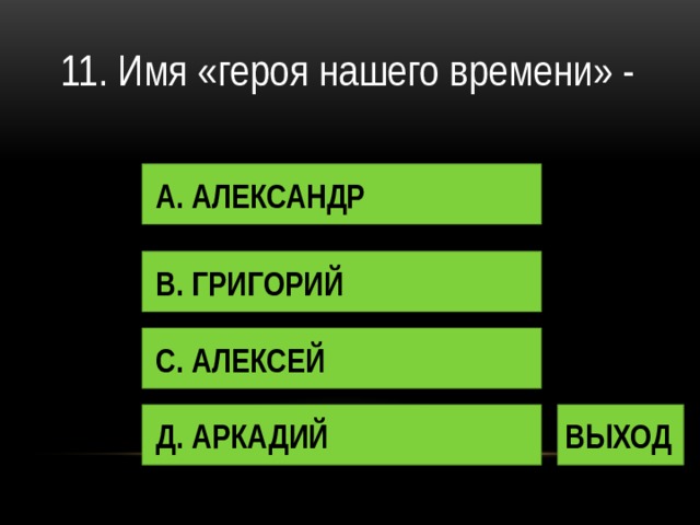 11. Имя «героя нашего времени» - А. АЛЕКСАНДР В. ГРИГОРИЙ С. АЛЕКСЕЙ Д. АРКАДИЙ ВЫХОД