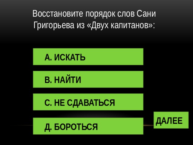 Восстановите порядок слов Сани Григорьева из «Двух капитанов»: А. ИСКАТЬ В. НАЙТИ С. НЕ СДАВАТЬСЯ ДАЛЕЕ Д. БОРОТЬСЯ