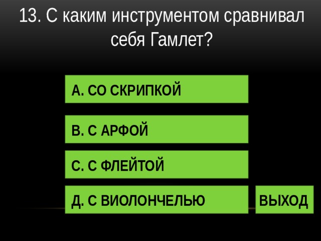 13. С каким инструментом сравнивал себя Гамлет? А. СО СКРИПКОЙ В. С АРФОЙ С. С ФЛЕЙТОЙ Д. С ВИОЛОНЧЕЛЬЮ ВЫХОД