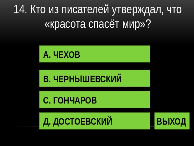 14. Кто из писателей утверждал, что «красота спасёт мир»? А. ЧЕХОВ В. ЧЕРНЫШЕВСКИЙ С. ГОНЧАРОВ Д. ДОСТОЕВСКИЙ ВЫХОД