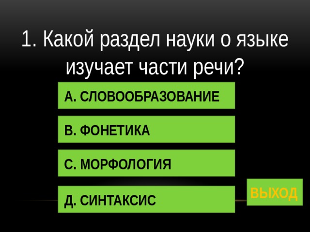 1. Какой раздел науки о языке изучает части речи? А. СЛОВООБРАЗОВАНИЕ В. ФОНЕТИКА С. МОРФОЛОГИЯ ВЫХОД Д. СИНТАКСИС