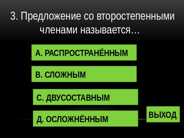 3. Предложение со второстепенными членами называется… А. РАСПРОСТРАНЁННЫМ В. СЛОЖНЫМ С. ДВУСОСТАВНЫМ ВЫХОД Д. ОСЛОЖНЁННЫМ