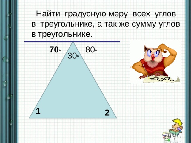  Найти градусную меру всех углов в треугольнике, а так же сумму углов в треугольнике. 70◦ 80◦ 30◦ 1 2 