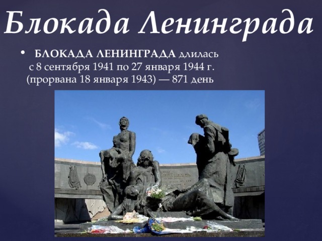Блокада Ленинграда БЛОКАДА ЛЕНИНГРАДА длилась  с 8 сентября 1941 по 27 января 1944 г.  (прорвана 18 января 1943) — 871 день 