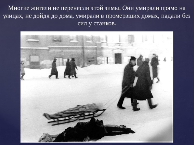 Многие жители не перенесли этой зимы. Они умирали прямо на улицах, не дойдя до дома, умирали в промерзших домах, падали без сил у станков. 