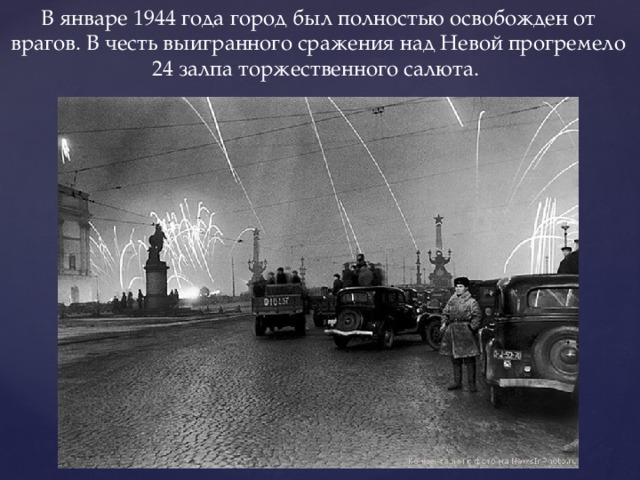 В январе 1944 года город был полностью освобожден от врагов. В честь выигранного сражения над Невой прогремело 24 залпа торжественного салюта. 