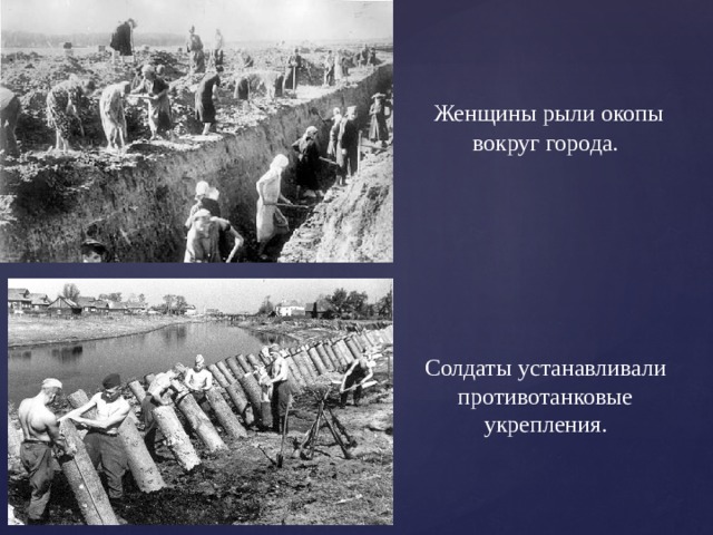  Женщины рыли окопы вокруг города. Солдаты устанавливали противотанковые укрепления. 