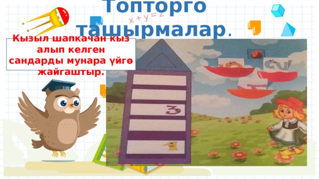 Топторго ташырмалар . Кызыл шапкачан кыз алып келген сандарды мунара үйгө жайгаштыр. 