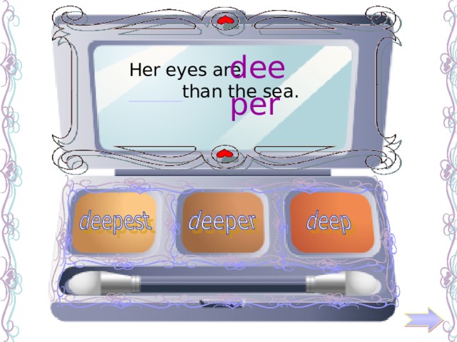 deeper Her eyes are ______ than the sea. 