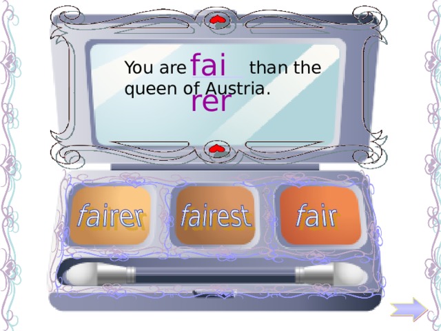 fairer You are ______ than the queen of Austria. 