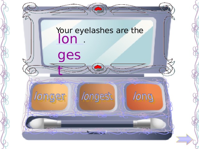 Your eyelashes are the _______ . longest 