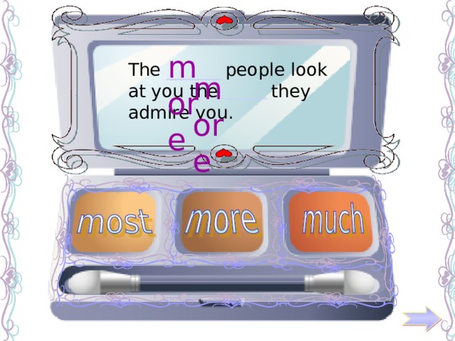 more The ______ people look at you the  _______  they admire you. more 