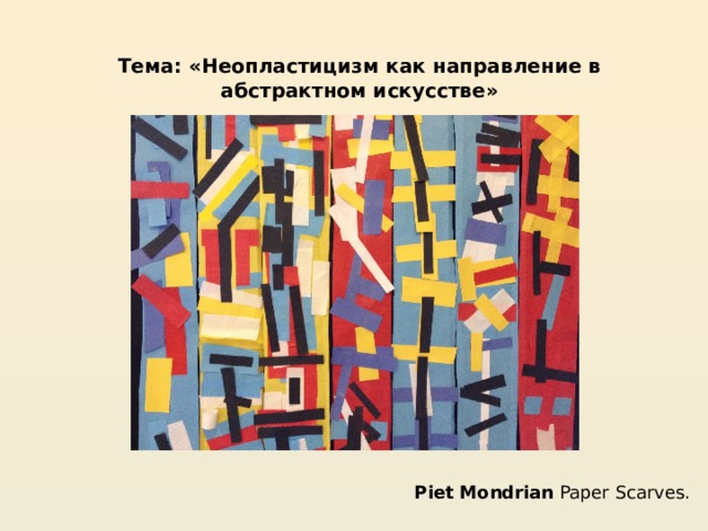 Тема: «Неопластицизм как направление в абстрактном искусстве» Piet   Mondrian  Paper Scarves. 