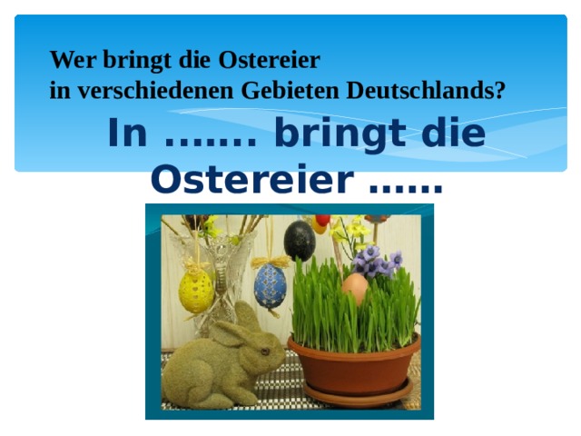 Wer bringt die Ostereier in verschiedenen Gebieten Deutschlands? In ..….. bringt die Ostereier …… 