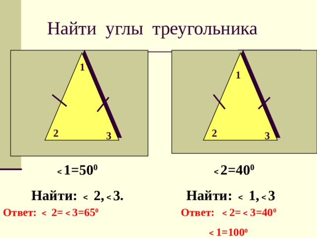 Найти углы треугольника 1 1 2 2 3 3     1=50 0          2=40 0  Найти:    2,    3.   Найти:    1,    3 Ответ:    2=    3=65 0   Ответ:    2=    3=40 0            1=100 0