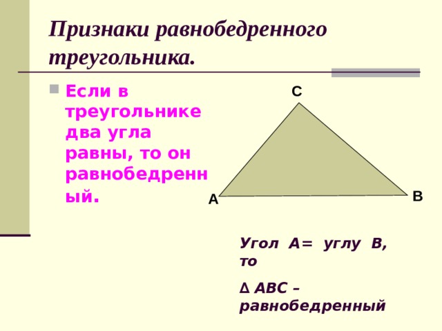 Признаки равнобедренного треугольника. Если в треугольнике два угла равны, то он равнобедренный . С В А Угол А= углу В, то ∆ АВС – равнобедренный
