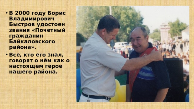 В 2000 году Борис Владимирович Быстров удостоен звания «Почетный гражданин Байкаловского района». Все, кто его знал, говорят о нём как о настоящем герое нашего района.       