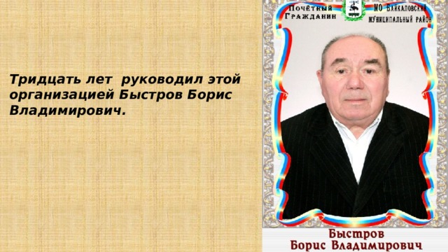 Тридцать лет руководил этой организацией Быстров Борис Владимирович.  