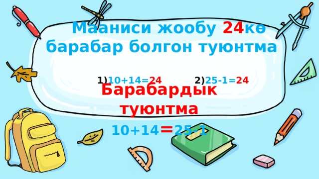  Мааниси жообу 24 кө  барабар болгон туюнтма    1) 10+14= 24  2) 25-1= 24   Барабардык туюнтма 10+14 = 25-1 