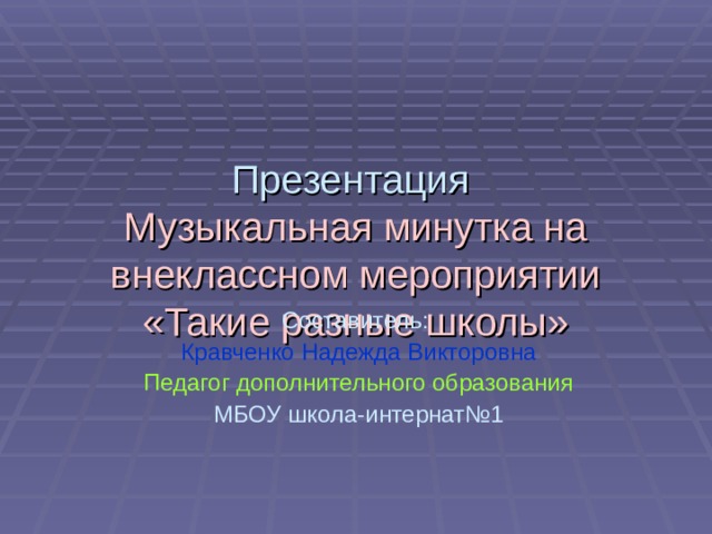 Презентация  Музыкальная минутка на внеклассном мероприятии «Такие разные школы» Составитель: Кравченко Надежда Викторовна Педагог дополнительного образования МБОУ школа-интернат№1 