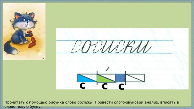 с с с Прочитать с помощью рисунка слово сосиски . Провести слого-звуковой анализ, вписать в слово новую букву. 