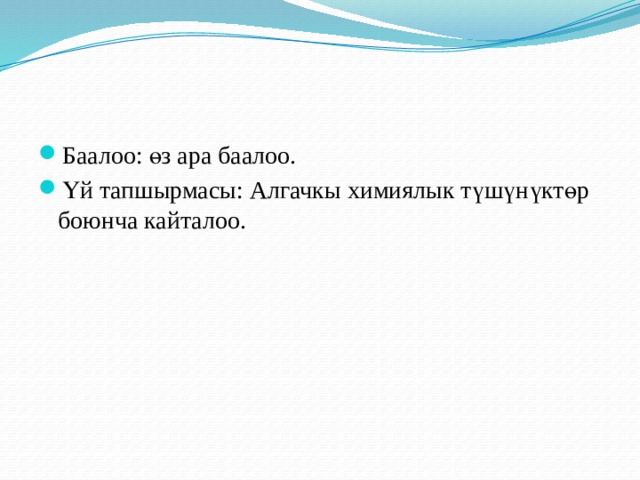 Баалоо: өз ара баалоо. Үй тапшырмасы: Алгачкы химиялык түшүнүктөр боюнча кайталоо. 