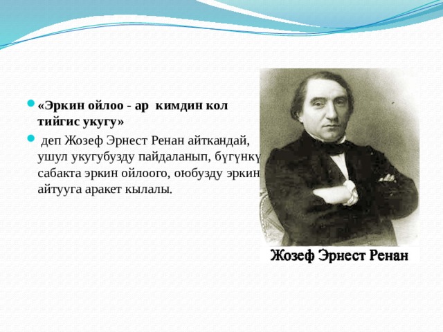 «Эркин ойлоо - ар кимдин кол тийгис укугу»  деп Жозеф Эрнест Ренан айткандай, ушул укугубузду пайдаланып, бүгүнкү сабакта эркин ойлоого, оюбузду эркин айтууга аракет кылалы. 